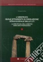 L'arbitrato quale soluzione di risoluzione stragiudiziale delle liti. La disciplina dell'arbitro bancario finanziario libro