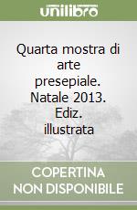 Quarta mostra di arte presepiale. Natale 2013. Ediz. illustrata libro