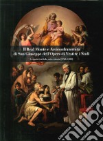 Il Real Monte e Arciconfraternita di San Giuseppe dell'Opera di Vestire i Nudi. La carità tra fede, arte e storia (1740-1890) libro