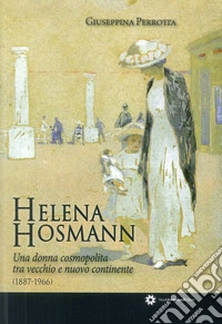 Helena Hosmann. Una donna cosmopolita tra vecchio e nuovo continente (1887-1966) libro