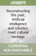 Reconstructing the past. Artificial intelligence and robotics meet cultural heritage libro