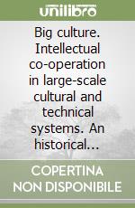 Big culture. Intellectual co-operation in large-scale cultural and technical systems. An historical approach libro