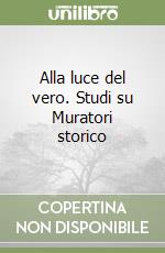 Alla luce del vero. Studi su Muratori storico