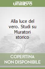 Alla luce del vero. Studi su Muratori storico libro