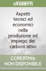 Aspetti tecnici ed economici nella produzione ed impiego dei carboni attivi