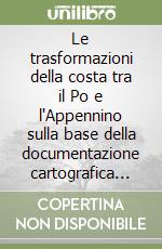 Le trasformazioni della costa tra il Po e l'Appennino sulla base della documentazione cartografica d'età moderna libro