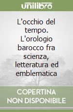 L'occhio del tempo. L'orologio barocco fra scienza, letteratura ed emblematica libro