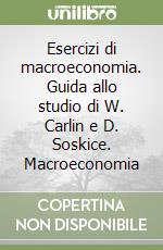 Esercizi di macroeconomia. Guida allo studio di W. Carlin e D. Soskice. Macroeconomia libro