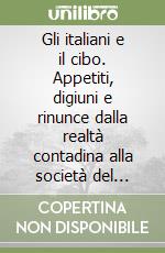 Gli italiani e il cibo. Appetiti, digiuni e rinunce dalla realtà contadina alla società del benessere libro