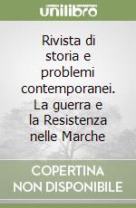 Rivista di storia e problemi contemporanei. La guerra e la Resistenza nelle Marche libro