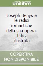 Joseph Beuys e le radici romantiche della sua opera. Ediz. illustrata libro