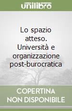 Lo spazio atteso. Università e organizzazione post-burocratica libro