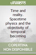 Time and reality. Spacetime physics and the objectivity of temporal becoming libro