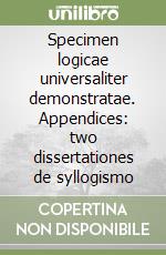 Specimen logicae universaliter demonstratae. Appendices: two dissertationes de syllogismo libro