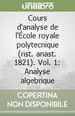 Cours d'analyse de l'École royale polytecnique (rist. anast. 1821). Vol. 1: Analyse algebrique