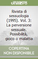 Rivista di sessuologia (1995). Vol. 3: La perversione sessuale. Possibilità, gioco o malattia libro