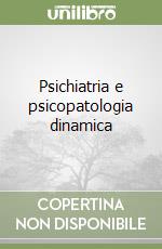 Psichiatria e psicopatologia dinamica libro