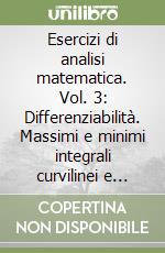 Esercizi di analisi matematica. Vol. 3: Differenziabilità. Massimi e minimi integrali curvilinei e 1-forme differenziali libro