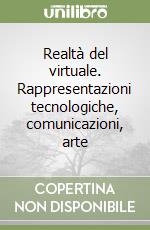 Realtà del virtuale. Rappresentazioni tecnologiche, comunicazioni, arte