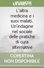 L'altra medicina e i suoi malati. Un'indagine nel sociale delle pratiche di cura alternative libro