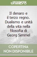 Il denaro e il terzo regno. Dualismo e unità della vita nella filosofia di Georg Simmel libro