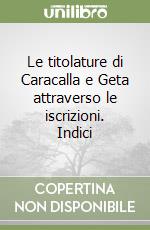 Le titolature di Caracalla e Geta attraverso le iscrizioni. Indici libro