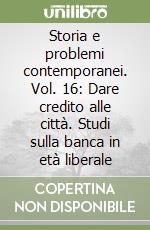 Storia e problemi contemporanei. Vol. 16: Dare credito alle città. Studi sulla banca in età liberale libro