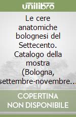 Le cere anatomiche bolognesi del Settecento. Catalogo della mostra (Bologna, settembre-novembre 1981) libro