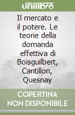 Il mercato e il potere. Le teorie della domanda effettiva di Boisguilbert, Cantillon, Quesnay