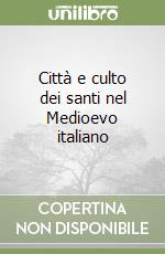 Città e culto dei santi nel Medioevo italiano libro