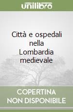 Città e ospedali nella Lombardia medievale libro