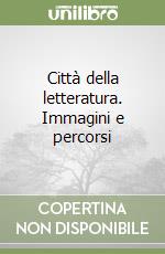 Città della letteratura. Immagini e percorsi libro