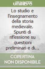 Lo studio e l'insegnamento della storia medievale. Spunti di riflessione su questioni preliminari e di metodo libro