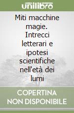 Miti macchine magie. Intrecci letterari e ipotesi scientifiche nell'età dei lumi
