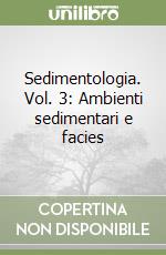 Sedimentologia. Vol. 3: Ambienti sedimentari e facies libro