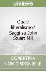 Quale liberalismo? Saggi su John Stuart Mill libro