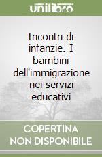 Incontri di infanzie. I bambini dell'immigrazione nei servizi educativi libro