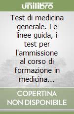 Test di medicina generale. Le linee guida, i test per l'ammissione al corso di formazione in medicina generale