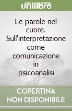 Le parole nel cuore. Sull'interpretazione come comunicazione in psicoanalisi libro