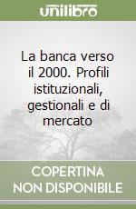 La banca verso il 2000. Profili istituzionali, gestionali e di mercato libro