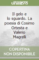 Il gelo e lo sguardo. La poesia di Cosimo Ortesta e Valerio Magrelli