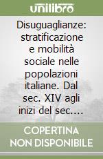 Disuguaglianze: stratificazione e mobilità sociale nelle popolazioni italiane. Dal sec. XIV agli inizi del sec. XX libro