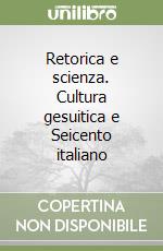 Retorica e scienza. Cultura gesuitica e Seicento italiano