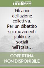 Gli anni dell'azione collettiva. Per un dibattito sui movimenti politici e sociali nell'Italia degli anni '60 e '70 libro