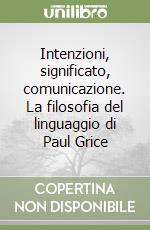 Intenzioni, significato, comunicazione. La filosofia del linguaggio di Paul Grice libro