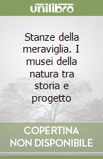 Stanze della meraviglia. I musei della natura tra storia e progetto libro