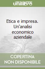 Etica e impresa. Un'analisi economico aziendale libro