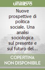 Nuove prospettive di politica sociale. Una analisi sociologica sul presente e sul futuro del welfare state libro