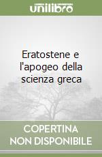 Eratostene e l'apogeo della scienza greca libro