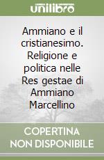 Ammiano e il cristianesimo. Religione e politica nelle Res gestae di Ammiano Marcellino libro